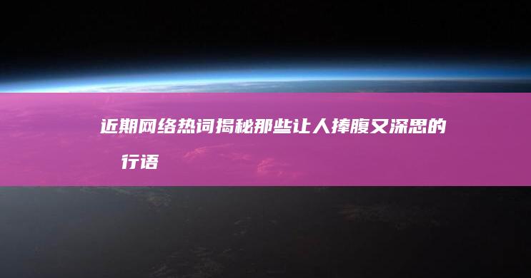 近期网络热词揭秘：那些让人捧腹又深思的流行语